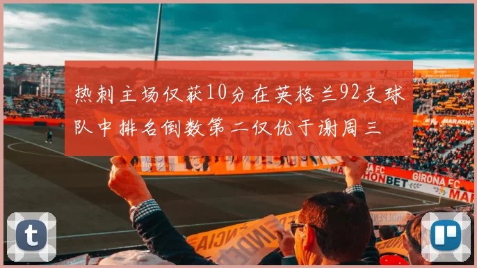 热刺主场仅获10分在英格兰92支球队中排名倒数第二仅优于谢周三