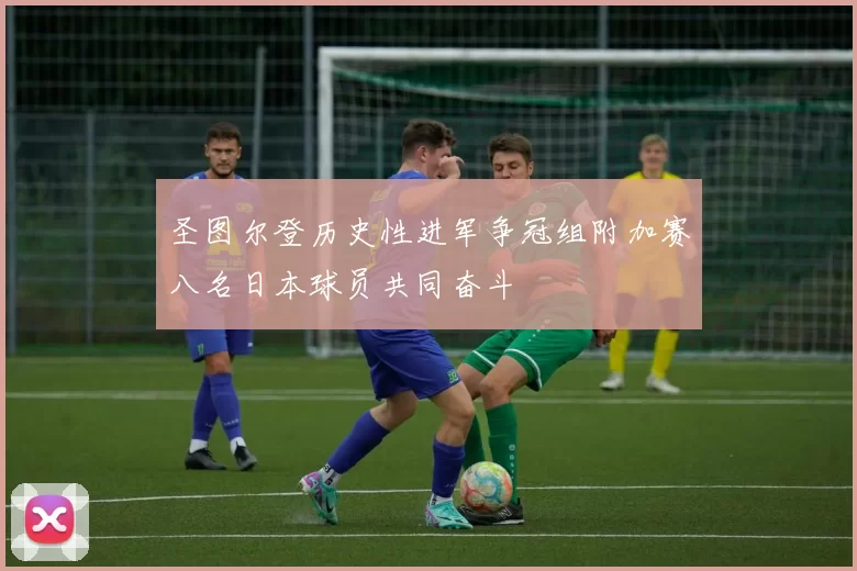 圣图尔登历史性进军争冠组附加赛八名日本球员共同奋斗