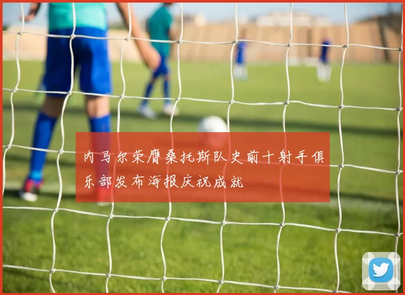 内马尔荣膺桑托斯队史前十射手俱乐部发布海报庆祝成就