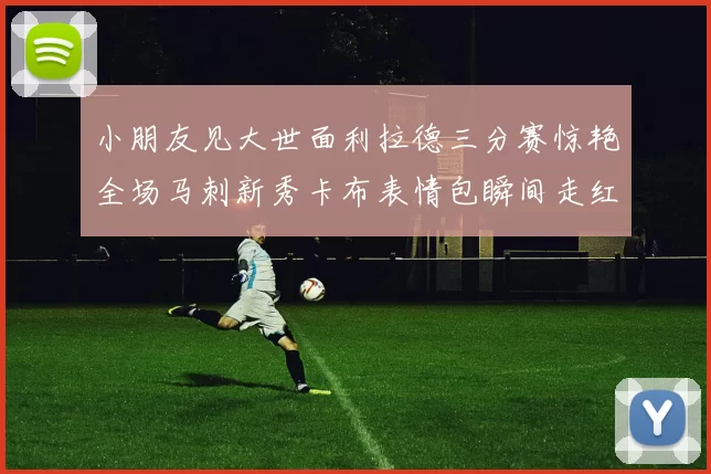 小朋友见大世面利拉德三分赛惊艳全场马刺新秀卡布表情包瞬间走红