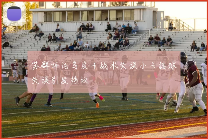 苏群评论乌度卡战术失误小卡接球失误引发热议
