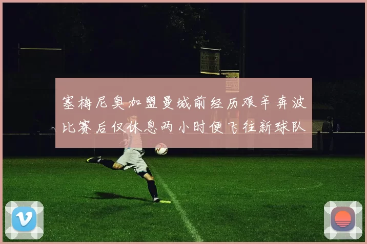 塞梅尼奥加盟曼城前经历艰辛奔波比赛后仅休息两小时便飞往新球队