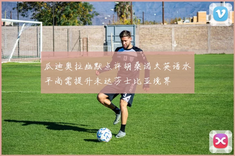 瓜迪奥拉幽默点评胡桑诺夫英语水平尚需提升未达莎士比亚境界