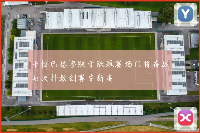 卡拉巴赫惨败于欧冠赛场门将奋战七次扑救创赛季新高
