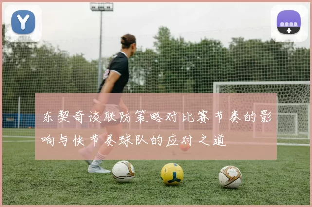东契奇谈联防策略对比赛节奏的影响与快节奏球队的应对之道