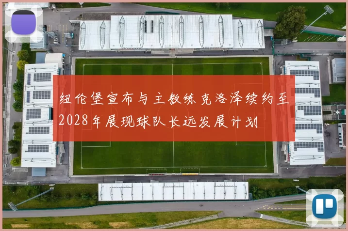 纽伦堡宣布与主教练克洛泽续约至2028年展现球队长远发展计划