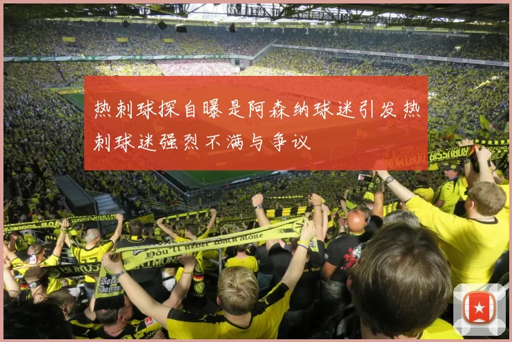 热刺球探自曝是阿森纳球迷引发热刺球迷强烈不满与争议
