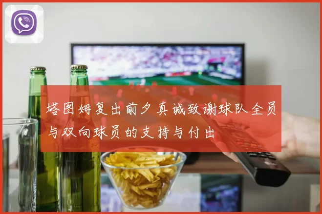 塔图姆复出前夕真诚致谢球队全员与双向球员的支持与付出