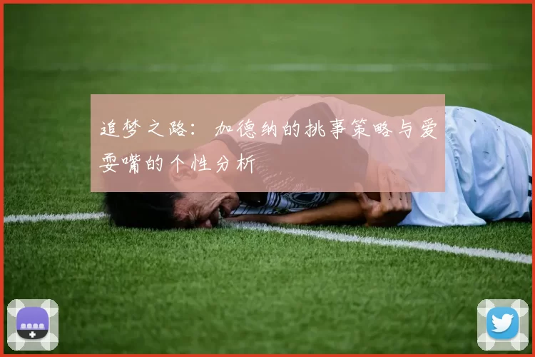 追梦之路：加德纳的挑事策略与爱耍嘴的个性分析