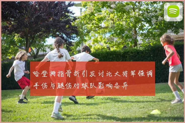 哈登拇指骨折引发讨论大将军强调手伤与腿伤对球队影响各异